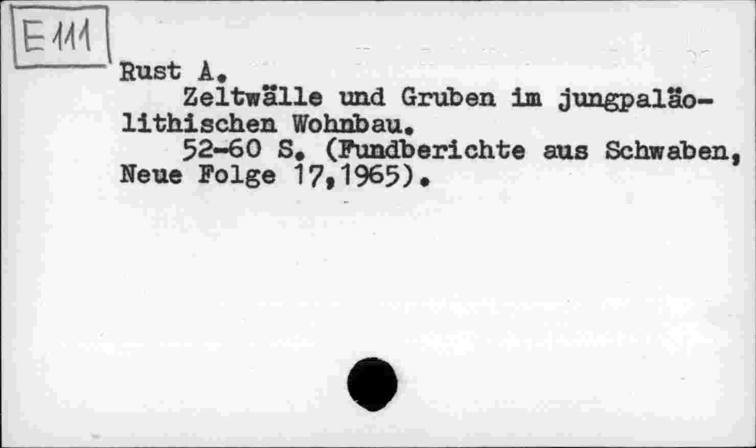 ﻿Rust À.
Zeltwalle und Grüben im jungpaläo-lithischen Wohnbau,
52-60 S* (Fundberichte aus Schwaben Neue Folge 17,1965).